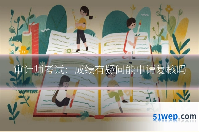 审计师考试:成绩有疑问能申请复核吗
