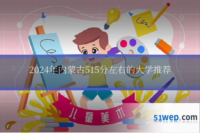 2024年内蒙古515分左右的大学推荐
