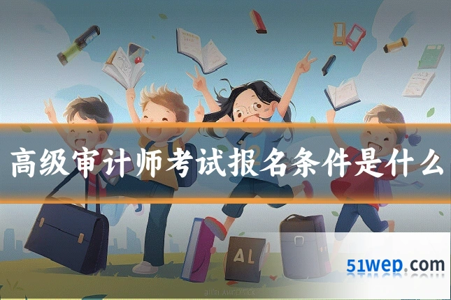 高级审计师考试报名条件是什么