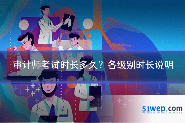 审计师考试时长多久？各级别时长说明