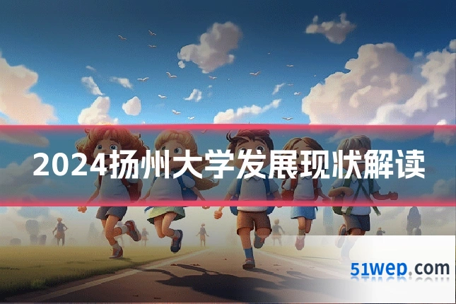 2024扬州大学发展现状解读