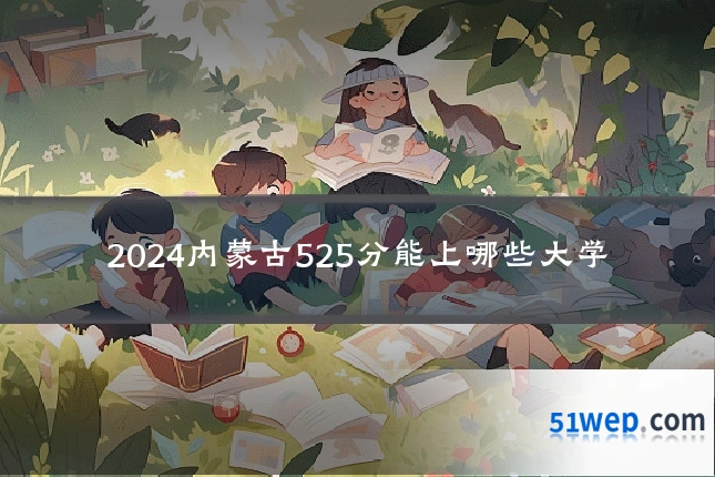 2024内蒙古525分能上哪些大学