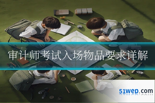 审计师考试入场物品要求详解