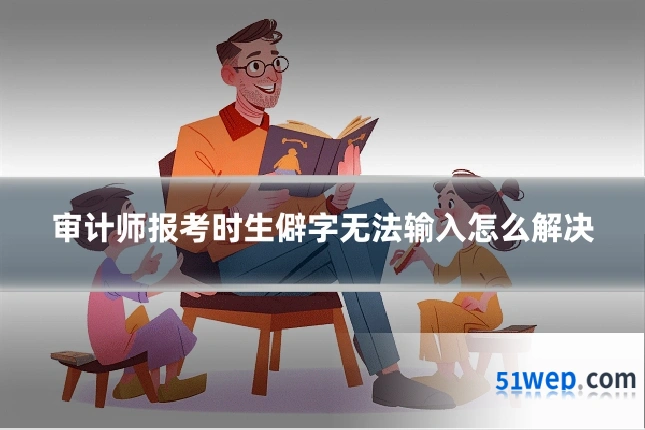 审计师报考时生僻字无法输入怎么解决
