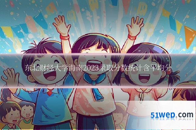 东北财经大学海南2023录取分数统计含平均分
