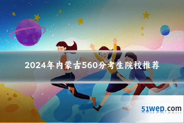 2024年内蒙古560分考生院校推荐