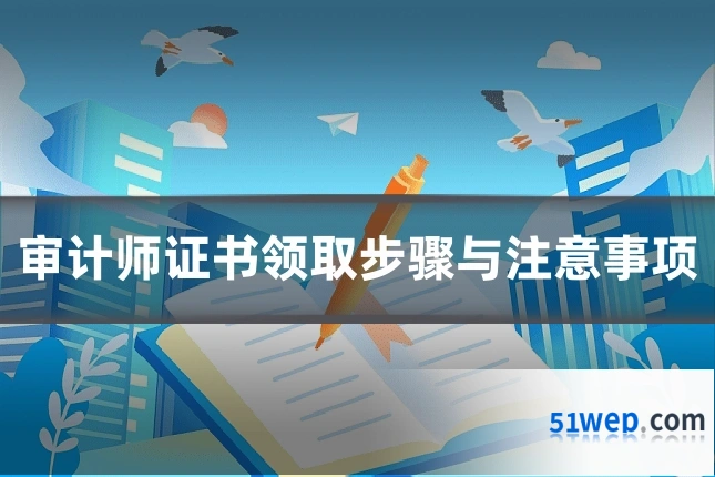 审计师证书领取步骤与注意事项