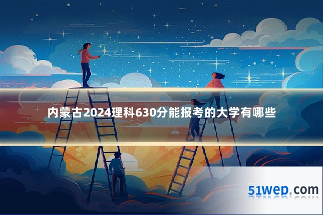 内蒙古2024理科630分能报考的大学有哪些