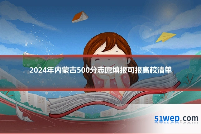 2024年内蒙古500分志愿填报可报高校清单