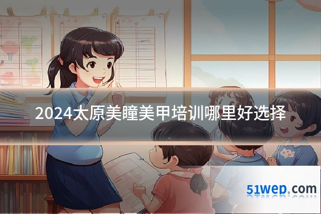 2024太原美瞳美甲培训哪里好选择