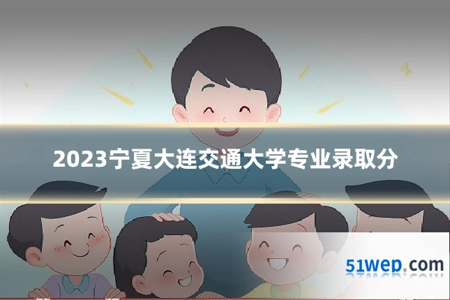 2023宁夏大连交通大学专业录取分