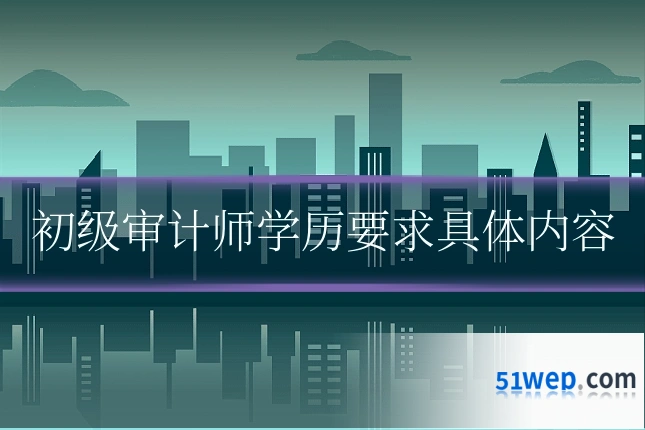 初级审计师学历要求具体内容