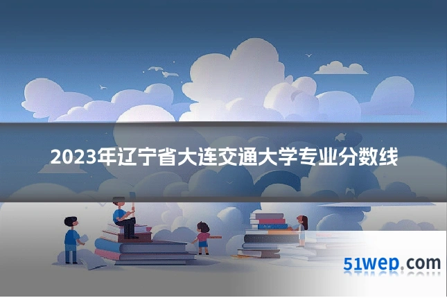 2023年辽宁省大连交通大学专业分数线