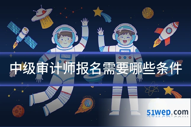 中级审计师报名需要哪些条件
