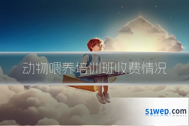 动物喂养培训班收费情况