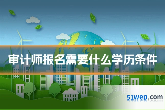 审计师报名需要什么学历条件