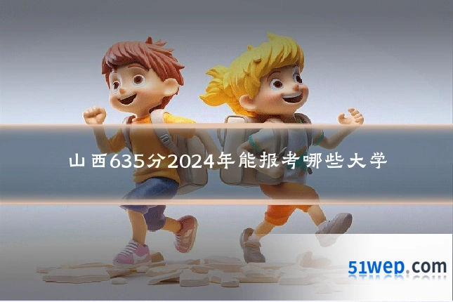 山西635分2024年能报考哪些大学