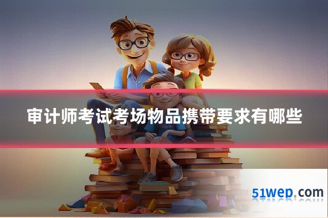 审计师考试考场物品携带要求有哪些