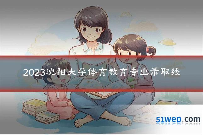 2023沈阳大学体育教育专业录取线