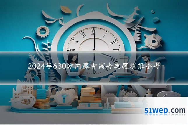 2024年630分内蒙古高考志愿填报参考