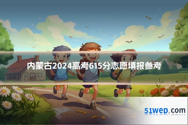 内蒙古2024高考615分志愿填报参考