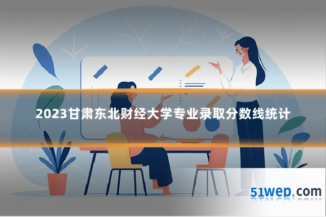 2023甘肃东北财经大学专业录取分数线统计