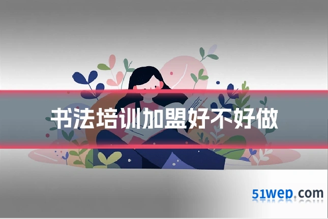 书法培训加盟好不好做