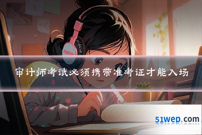 审计师考试必须携带准考证才能入场