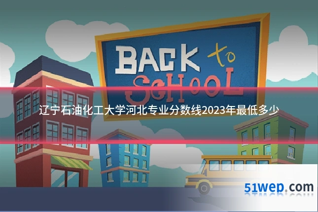 辽宁石油化工大学河北专业分数线2023年最低多少