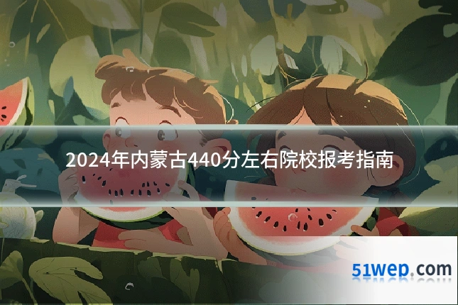 2024年内蒙古440分左右院校报考指南