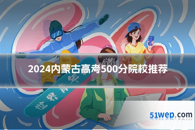 2024内蒙古高考500分院校推荐