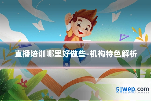 直播培训哪里好做些-机构特色解析