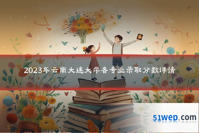 2023年云南大连大学各专业录取分数详情