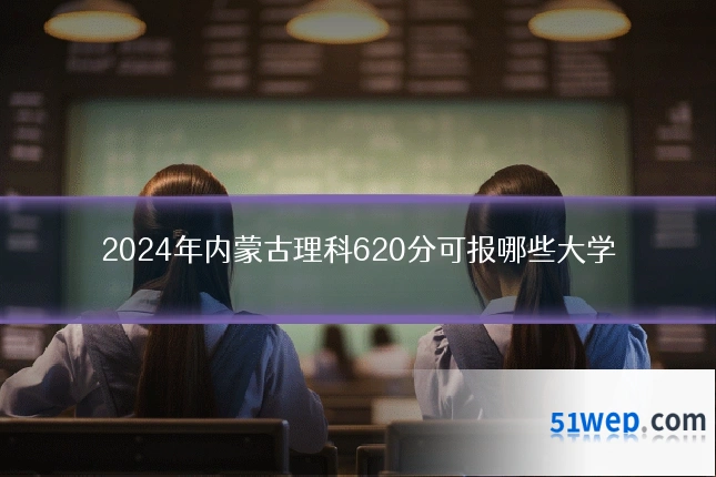 2024年内蒙古理科620分可报哪些大学