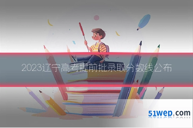 2023辽宁高考提前批录取分数线公布