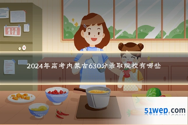 2024年高考内蒙古630分录取院校有哪些