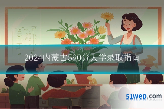 2024内蒙古590分大学录取指南