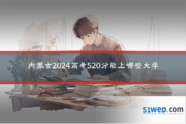 内蒙古2024高考520分能上哪些大学