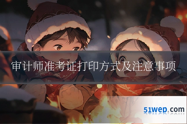 审计师准考证打印方式及注意事项
