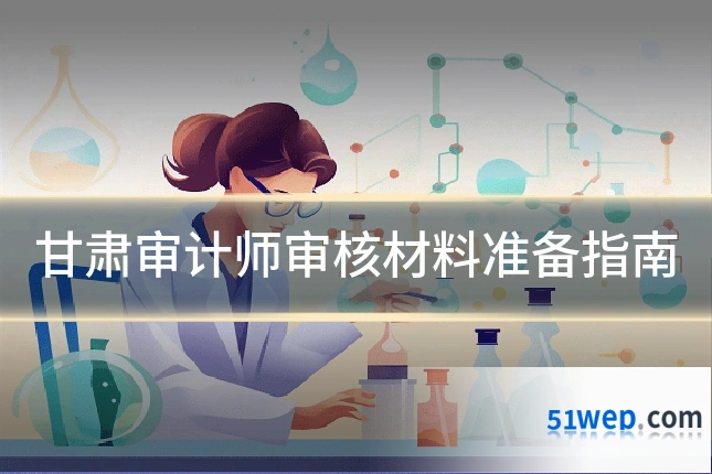 甘肃审计师审核材料准备指南