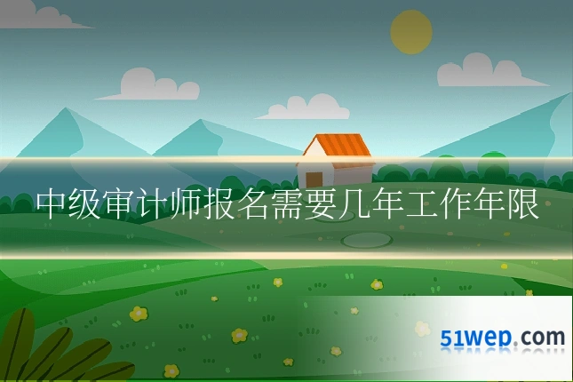 中级审计师报名需要几年工作年限