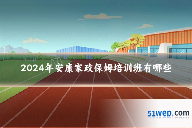 2024年安康家政保姆培训班有哪些