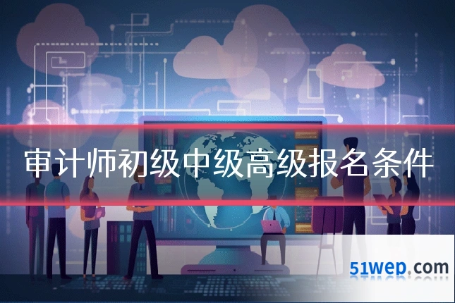 审计师初级中级高级报名条件