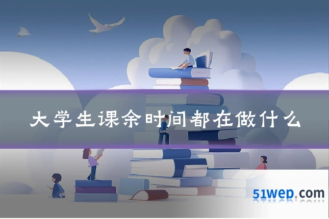 大学生课余时间都在做什么