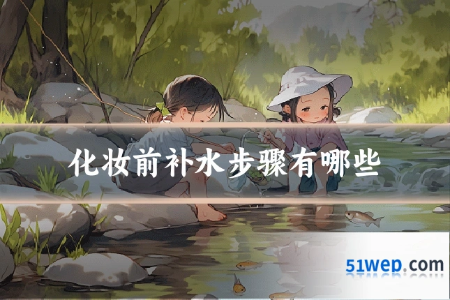 化妆前补水步骤有哪些