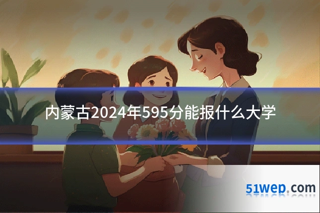 内蒙古2024年595分能报什么大学