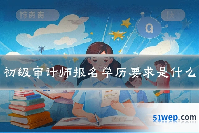 初级审计师报名学历要求是什么