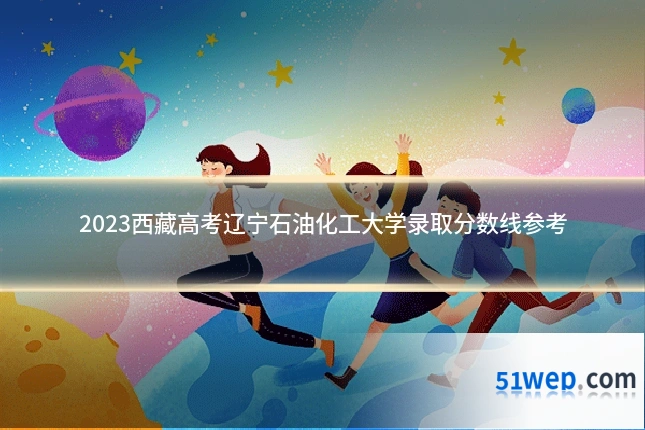 2023西藏高考辽宁石油化工大学录取分数线参考