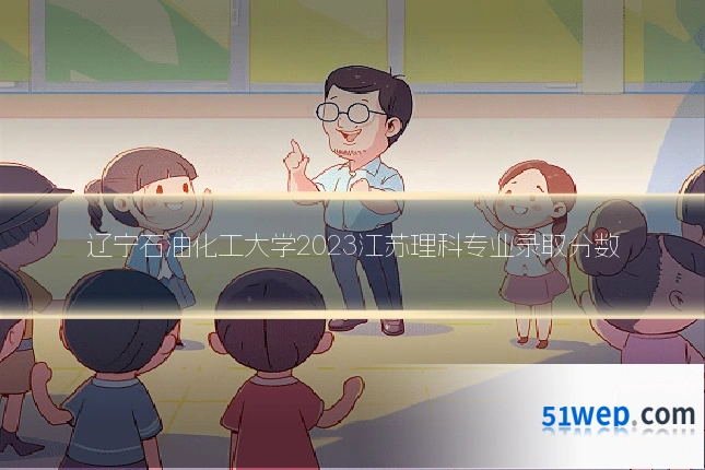 辽宁石油化工大学2023江苏理科专业录取分数