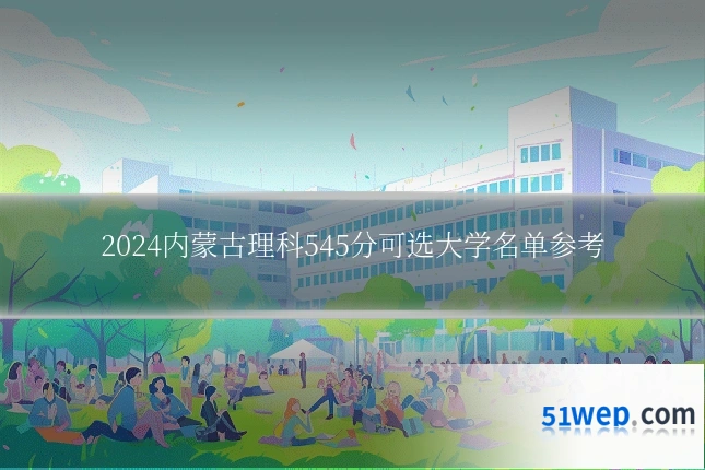 2024内蒙古理科545分可选大学名单参考